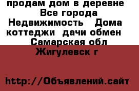 продам дом в деревне - Все города Недвижимость » Дома, коттеджи, дачи обмен   . Самарская обл.,Жигулевск г.